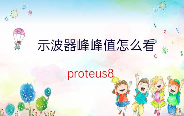 示波器峰峰值怎么看 proteus8.9中的示波器怎么查看峰值？